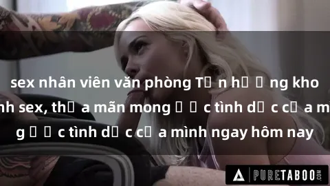 sex nhân viên văn phòng Tận hưởng khoái cảm với gái xinh sex, thỏa mãn mong ước tình dục của mình ngay hôm nay