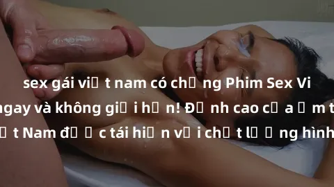 sex gái việt nam có chồng Phim Sex Việt Nam HD - Xem ngay và không giới hạn! Đỉnh cao của ẩm thực tình dục Việt Nam được tái hiện với chất lượng hình ảnh sắc nét. Hãy thưởng thức ngay!