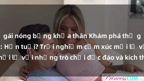 gái nóng bỏng khỏa thân Khám phá thế giới sex trực tuyến: Hơn tuổi? Trải nghiệm cảm xúc mới lạ với những trò chơi độc đáo và kích thích người lớn