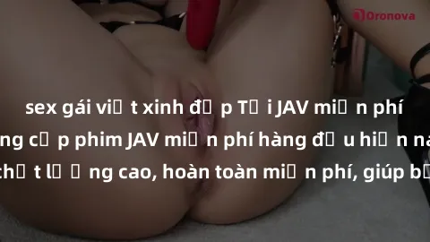 sex gái việt xinh đẹp Tải JAV miễn phí: Các trang web cung cấp phim JAV miễn phí hàng đầu hiện nay. Các tác phẩm chất lượng cao, hoàn toàn miễn phí, giúp bạn thỏa mãn niềm đam mê mà không tốn kém.