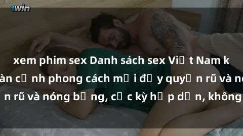 xem phim sex Danh sách sex Việt Nam không che - Ảnh toàn cảnh phong cách mới đầy quyến rũ và nóng bỏng, cực kỳ hấp dẫn, không thể bỏ qua!