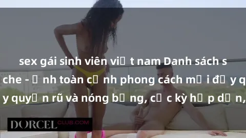 sex gái sinh viên việt nam Danh sách sex Việt Nam không che - Ảnh toàn cảnh phong cách mới đầy quyến rũ và nóng bỏng, cực kỳ hấp dẫn, không thể bỏ qua!