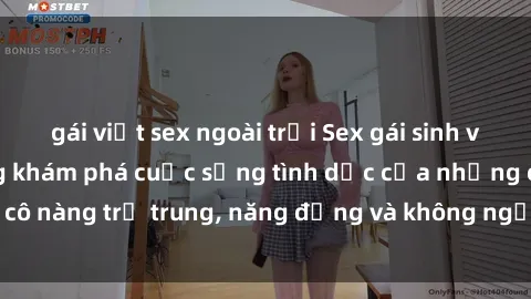 gái việt sex ngoài trời Sex gái sinh viên hot nhất: Cùng khám phá cuộc sống tình dục của những cô nàng trẻ trung, năng động và không ngần ngại thử nghiệm!