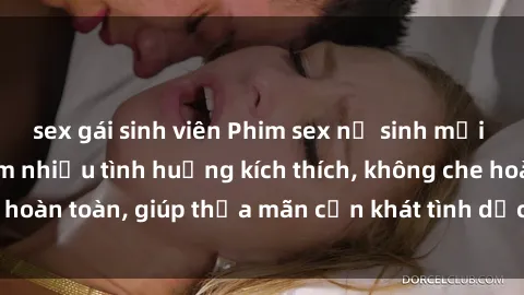sex gái sinh viên Phim sex nữ sinh mới nhất: Trải nghiệm nhiều tình huống kích thích, không che hoàn toàn, giúp thỏa mãn cơn khát tình dục của các bạn trẻ