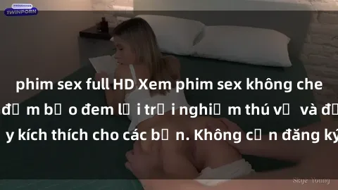 phim sex full HD Xem phim sex không che miễn phí tại đây, đảm bảo đem lại trải nghiệm thú vị và đầy kích thích cho các bạn. Không cần đăng ký, hoàn toàn miễn phí.