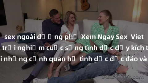 sex ngoài đường phố Xem Ngay Sex  Vietsub Full HD - Cùng trải nghiệm cuộc sống tình dục đầy kích thích với những cảnh quan hệ tình dục độc đáo và mãnh liệt trong bộ phim này!