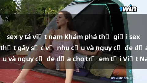 sex y tá việt nam Khám phá thế giới sex loli Việt Nam: Sự thật gây sốc về nhu cầu và nguy cơ đe dọa cho trẻ em tại Việt Nam