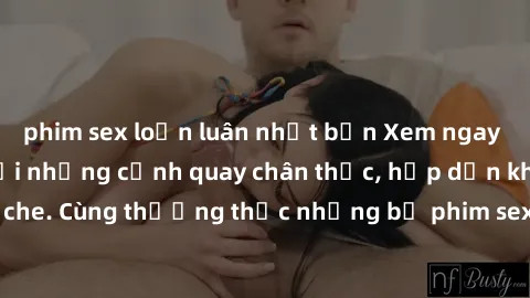 phim sex loạn luân nhật bản Xem ngay phim sex jav HD với những cảnh quay chân thực, hấp dẫn không che. Cùng thưởng thức những bộ phim sex jav HD hot nhất hiện nay!