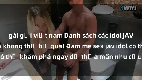 gái gọi việt nam Danh sách các idol JAV hot nhất hiện nay không thể bỏ qua! Đam mê sex jav idol có thể khám phá ngay để thỏa mãn nhu cầu giải trí của mình!