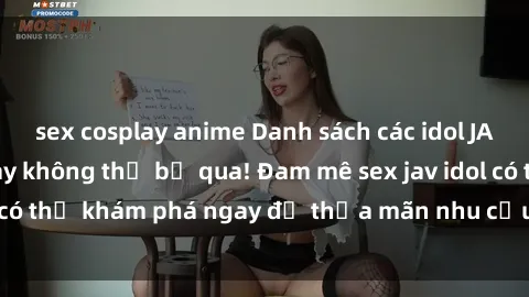 sex cosplay anime Danh sách các idol JAV hot nhất hiện nay không thể bỏ qua! Đam mê sex jav idol có thể khám phá ngay để thỏa mãn nhu cầu giải trí của mình!